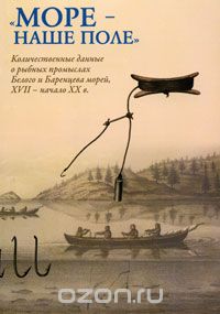 "Море - наше поле". Количественные данные о рыбных промыслах Белого и Баренцева морей, XVII - начало XX в.
